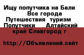 Ищу попутчика на Бали!!! - Все города Путешествия, туризм » Попутчики   . Алтайский край,Славгород г.